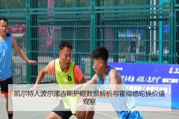 凯尔特人波尔津吉斯护框数据解析与霍福德轮换价值观察