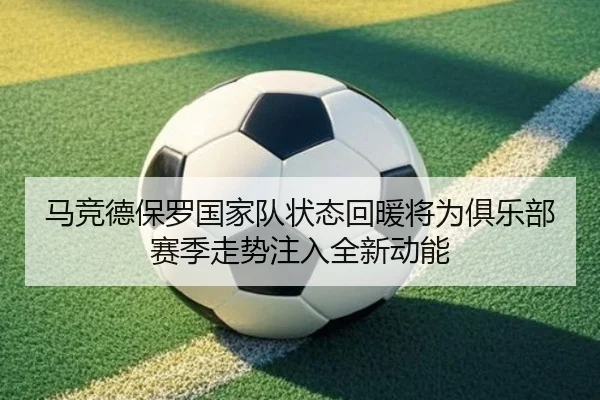 马竞德保罗国家队状态回暖将为俱乐部赛季走势注入全新动能